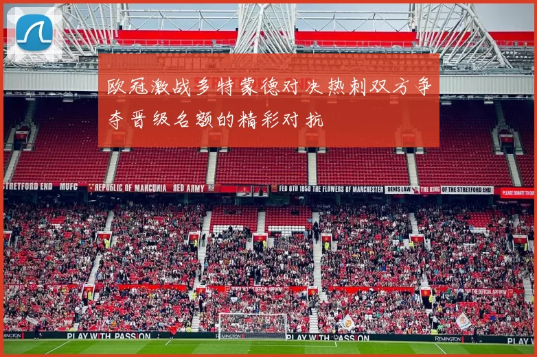 欧冠激战多特蒙德对决热刺双方争夺晋级名额的精彩对抗