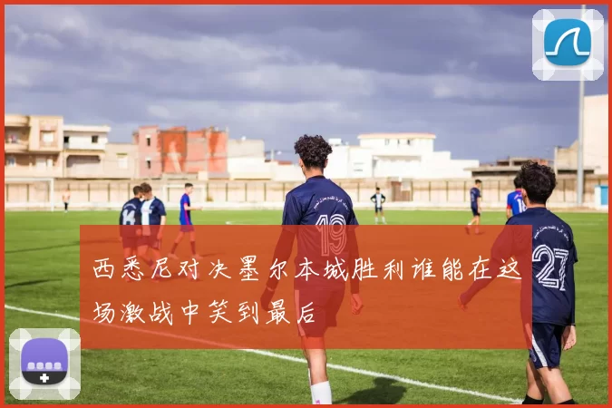 西悉尼对决墨尔本城胜利谁能在这场激战中笑到最后