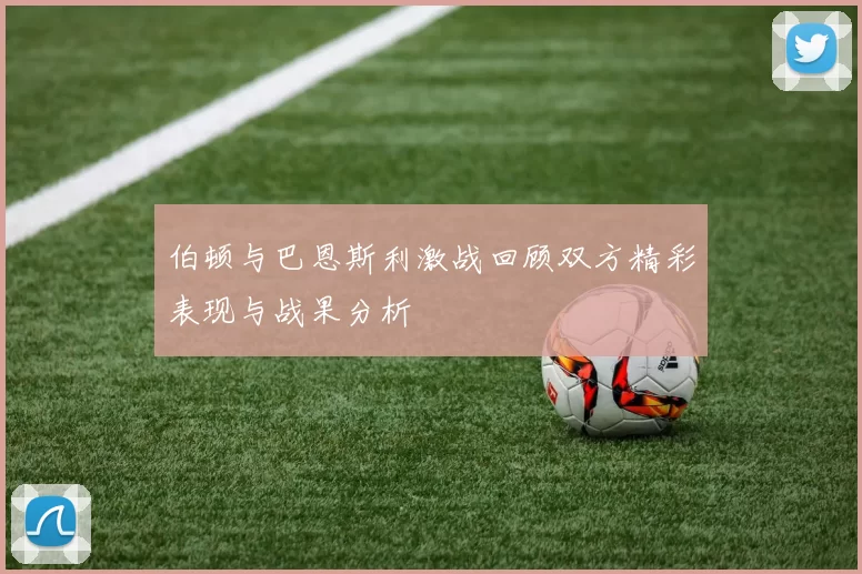 伯顿与巴恩斯利激战回顾双方精彩表现与战果分析
