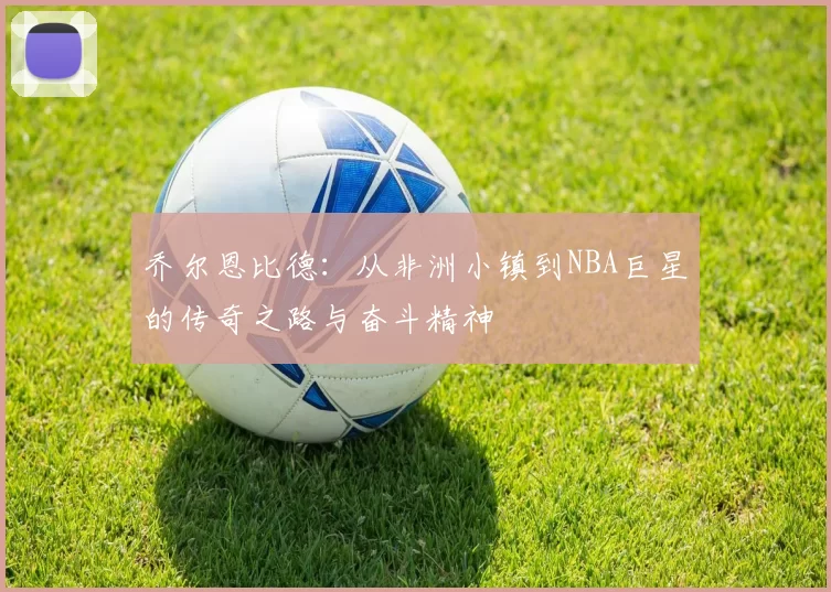 乔尔恩比德：从非洲小镇到NBA巨星的传奇之路与奋斗精神