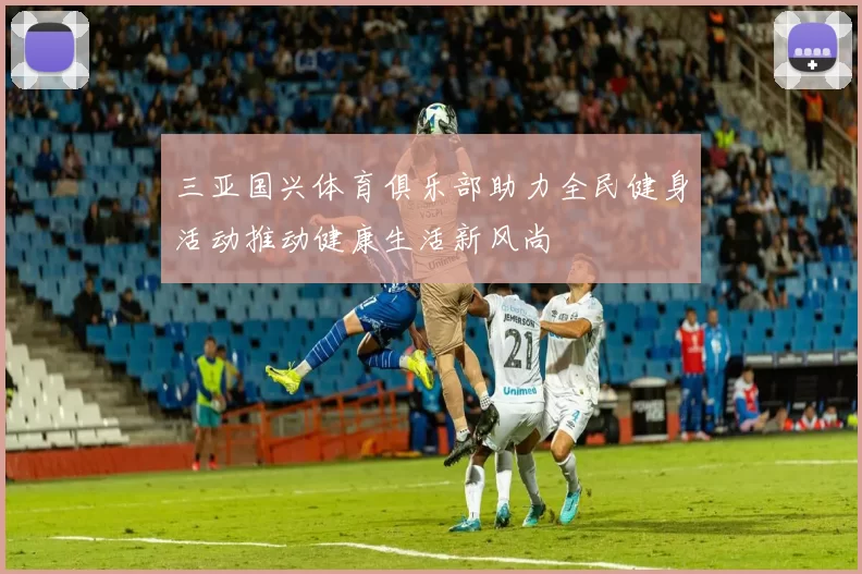 三亚国兴体育俱乐部助力全民健身活动推动健康生活新风尚