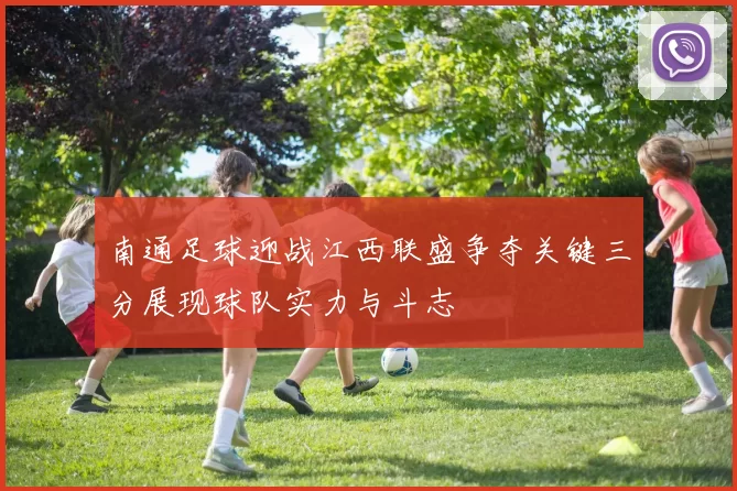 南通足球迎战江西联盛争夺关键三分展现球队实力与斗志