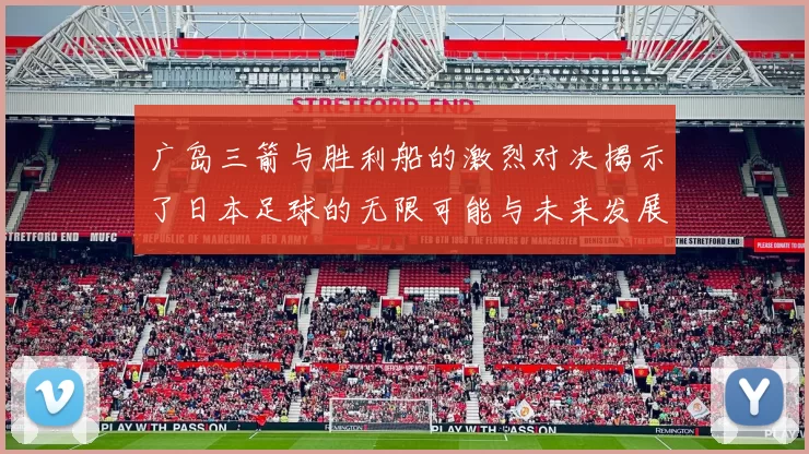 广岛三箭与胜利船的激烈对决揭示了日本足球的无限可能与未来发展潜力